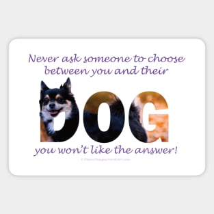 Never ask someone to choose between you and their dog you won't like the answer - Chihuahua oil painting word art Magnet